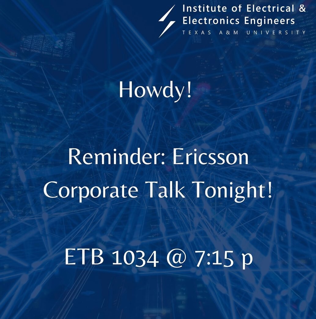 Howdy Ags! Tonight, we will be meeting at ETB 1034 at 7:15 for the Ericsson Corporate Talk! Come attend the event to learn more about what they do and what life as a professional looks like! Afterwards, there will be an ECEN 248 study session hosted 